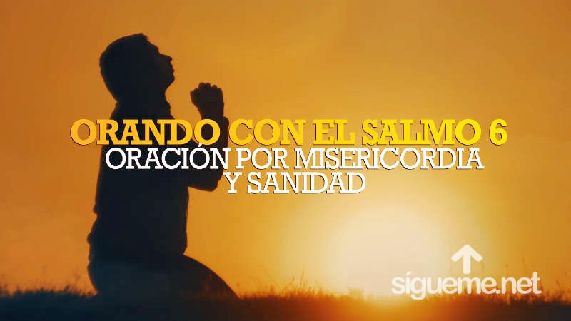 Orando con el Salmo 6 | Oración por Misericordia y Sanidad Divina